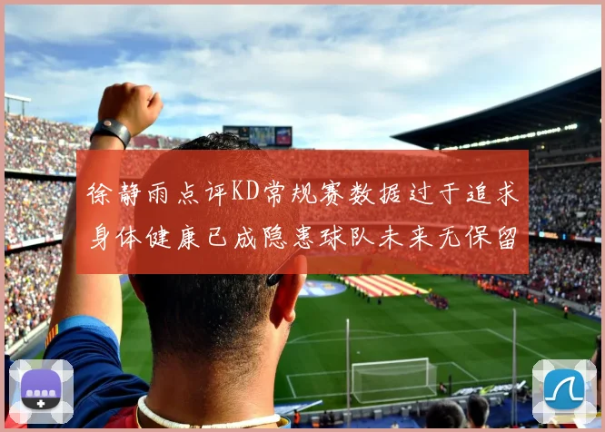 徐静雨点评KD常规赛数据过于追求身体健康已成隐患球队未来无保留意义