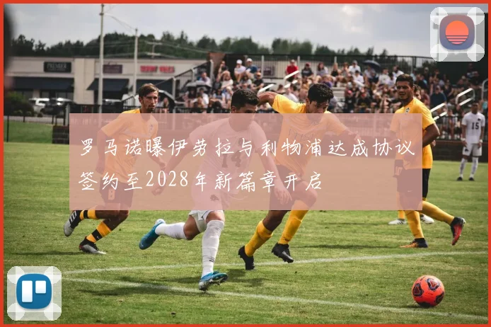 罗马诺曝伊劳拉与利物浦达成协议签约至2028年新篇章开启