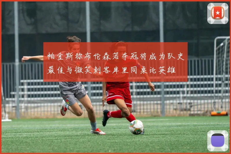 帕金斯称布伦森若夺冠将成为队史最佳与微笑刺客库里同桌论英雄