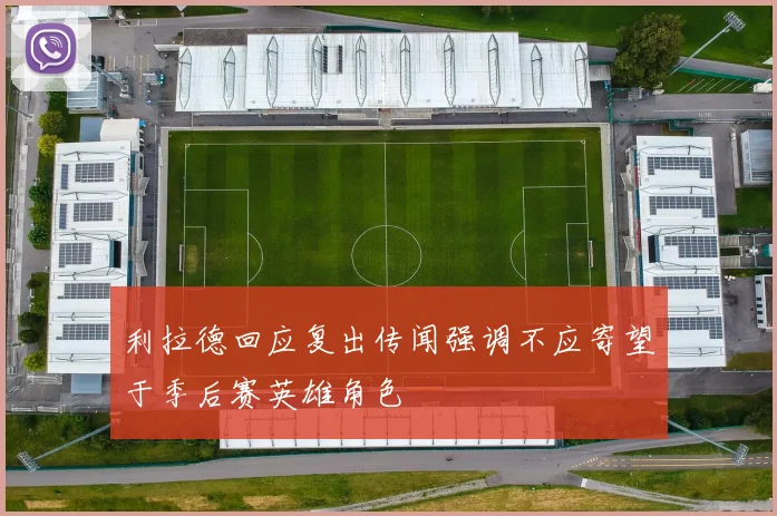 利拉德回应复出传闻强调不应寄望于季后赛英雄角色