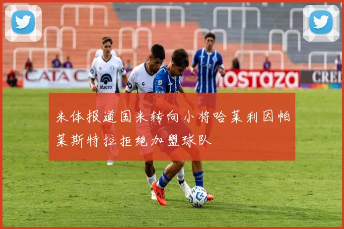 米体报道国米转向小将哈莱利因帕莱斯特拉拒绝加盟球队
