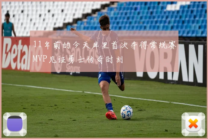 11年前的今天库里首次夺得常规赛MVP见证勇士传奇时刻