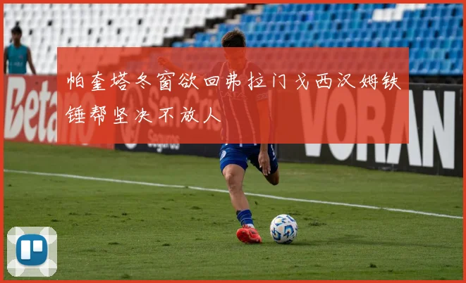 帕奎塔冬窗欲回弗拉门戈西汉姆铁锤帮坚决不放人