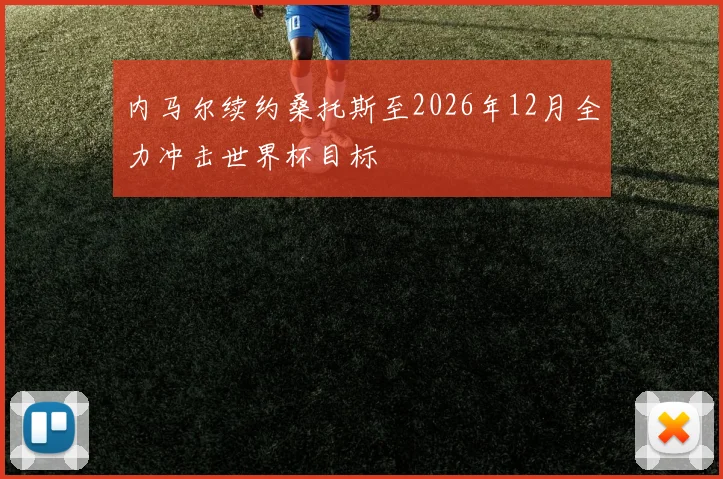 内马尔续约桑托斯至2026年12月全力冲击世界杯目标