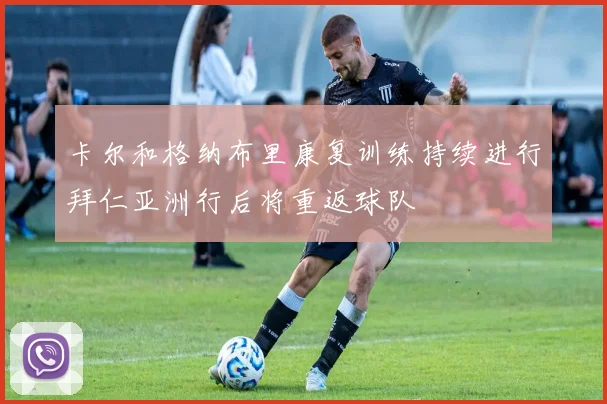 卡尔和格纳布里康复训练持续进行拜仁亚洲行后将重返球队