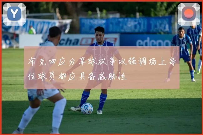 布克回应分享球权争议强调场上每位球员都应具备威胁性