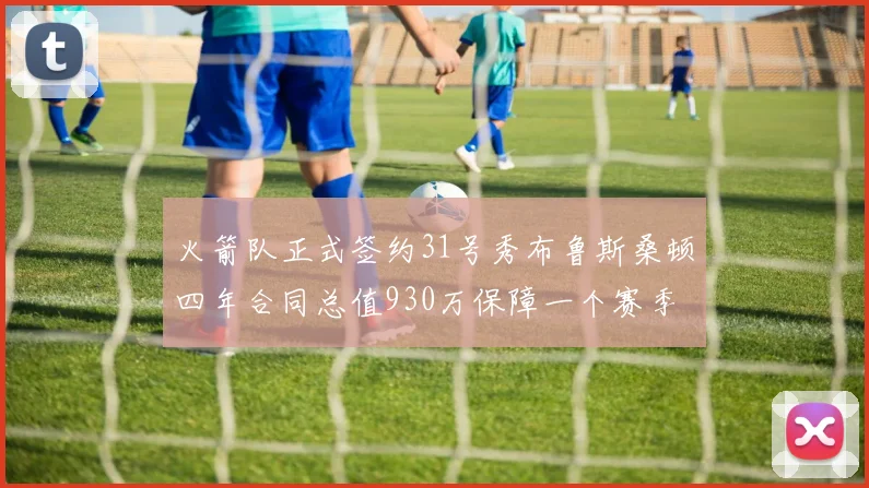 火箭队正式签约31号秀布鲁斯桑顿四年合同总值930万保障一个赛季