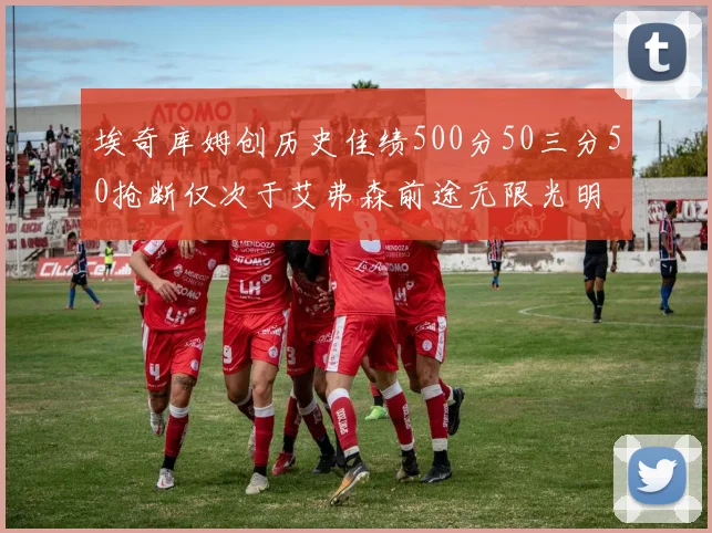 埃奇库姆创历史佳绩500分50三分50抢断仅次于艾弗森前途无限光明