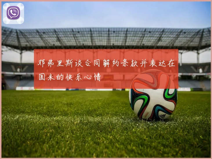 邓弗里斯谈合同解约条款并表达在国米的快乐心情